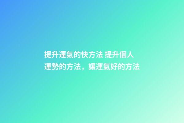 提升運氣的快方法 提升個人運勢的方法，讓運氣好的方法-第1張-觀點-玄機派